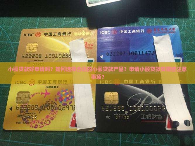 小额贷款好申请吗？如何选择合适的小额贷款产品？申请小额贷款有哪些注意事项？