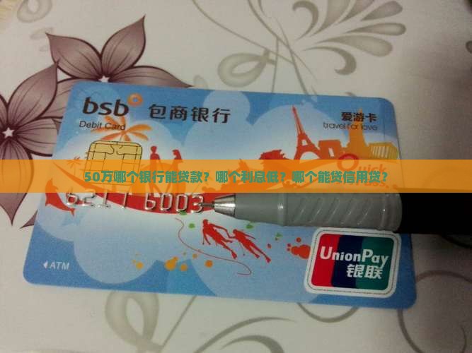 50万哪个银行能贷款？哪个利息低？哪个能贷信用贷？