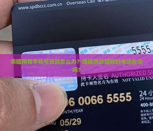 亲姐用我手机号贷款怎么办？姐姐贷款留我的电话合法吗？