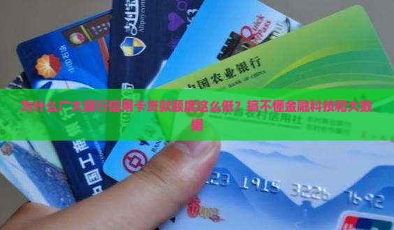 为什么广大银行信用卡贷款额度这么低？搞不懂金融科技和大数据