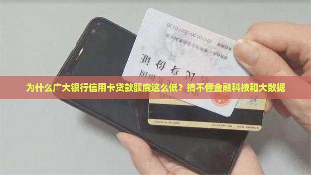 为什么广大银行信用卡贷款额度这么低？搞不懂金融科技和大数据
