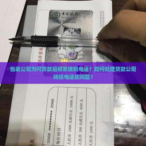 包装公司为何贷款后频繁接到电话？如何处理贷款公司持续电话扰问题？