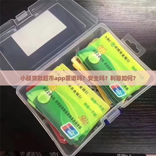 小额贷款超市app靠谱吗？安全吗？利息如何？