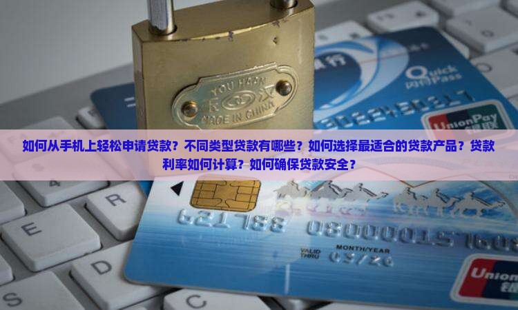 如何从手机上轻松申请贷款？不同类型贷款有哪些？如何选择最适合的贷款产品？贷款利率如何计算？如何确保贷款安全？