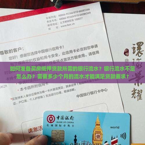 如何准备买房抵押贷款所需的银行流水？银行流水不足怎么办？需要多少个月的流水才能满足贷款要求？