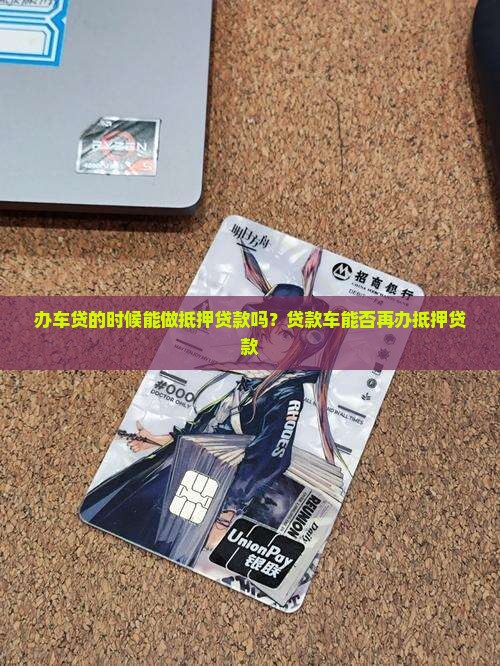 办车贷的时候能做抵押贷款吗？贷款车能否再办抵押贷款