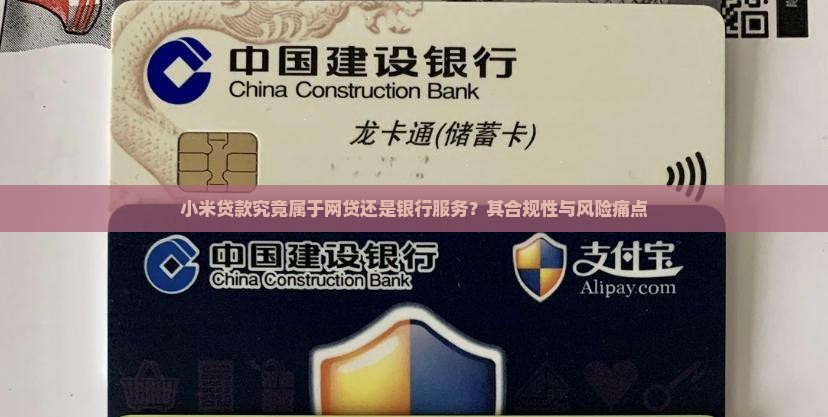 小米贷款究竟属于网贷还是银行服务？其合规性与风险痛点