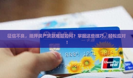 征信不良，抵押房产贷款难题如何？掌握这些技巧，轻松应对！