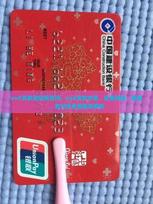vv5贷款是信用贷吗：vv5贷款方案、优惠政策、额度、首付及免息额度解析