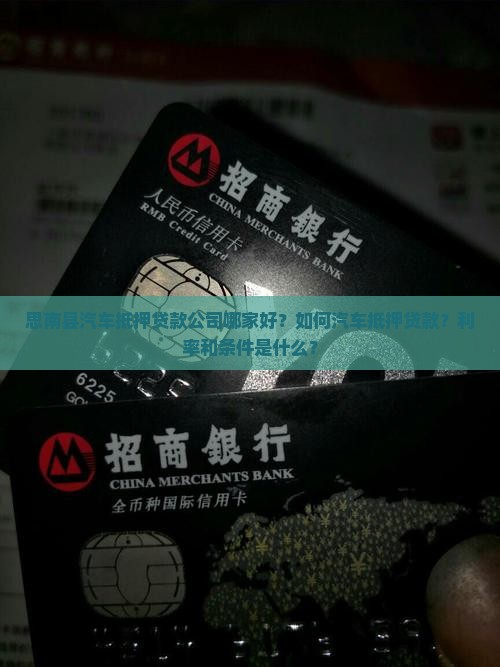 思南县汽车抵押贷款公司哪家好？如何汽车抵押贷款？利率和条件是什么？