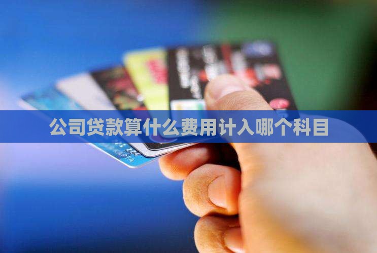公司贷款算什么费用计入哪个科目