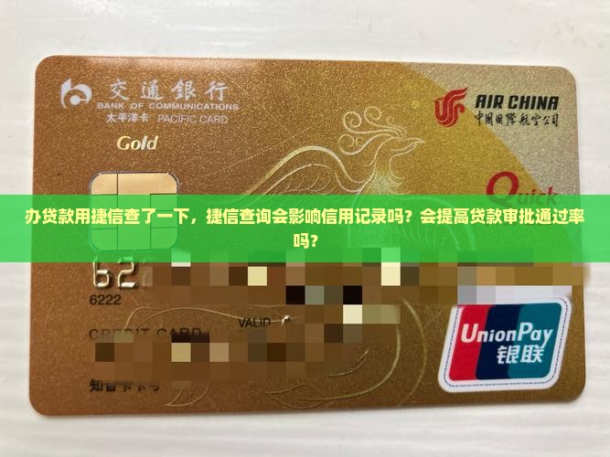 办贷款用捷信查了一下，捷信查询会影响信用记录吗？会提高贷款审批通过率吗？