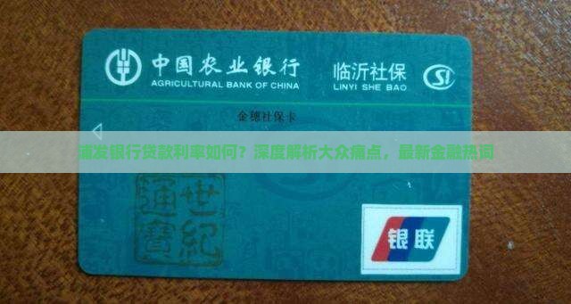 浦发银行贷款利率如何？深度解析大众痛点，最新金融热词