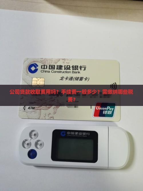 公司贷款收取费用吗？手续费一般多少？需缴纳哪些税费？