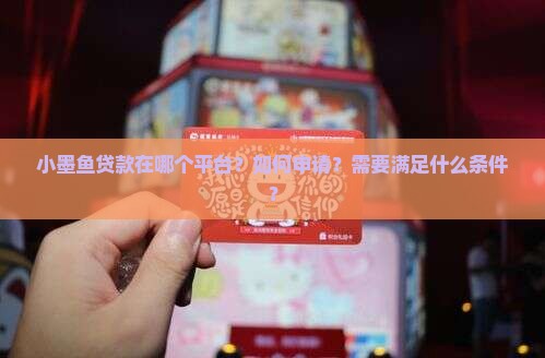 小墨鱼贷款在哪个平台？如何申请？需要满足什么条件？