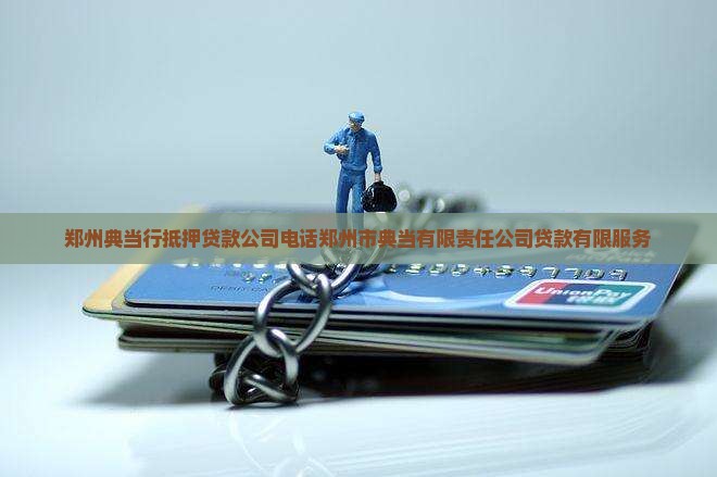 郑州典当行抵押贷款公司电话郑州市典当有限责任公司贷款有限服务
