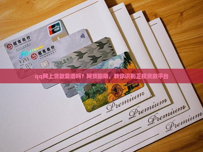 qq网上贷款靠谱吗？网贷陷阱，教你识别正规贷款平台