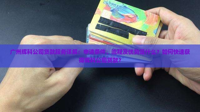 广州辉科公司贷款服务详解：申请条件、流程及优势是什么？如何快速获得辉科公司贷款？