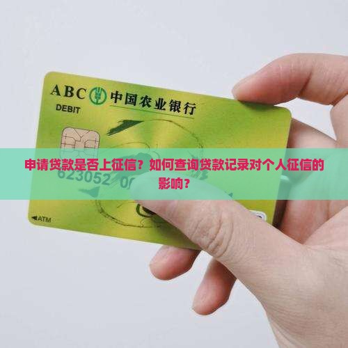 申请贷款是否上征信？如何查询贷款记录对个人征信的影响？