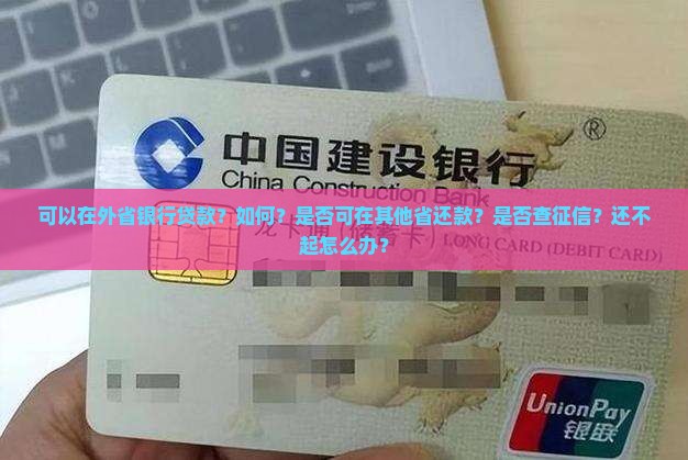 可以在外省银行贷款？如何？是否可在其他省还款？是否查征信？还不起怎么办？
