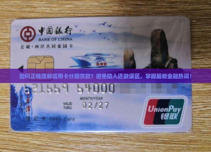 如何正确理解信用卡分期贷款？避免陷入还款误区，掌握最新金融热词！