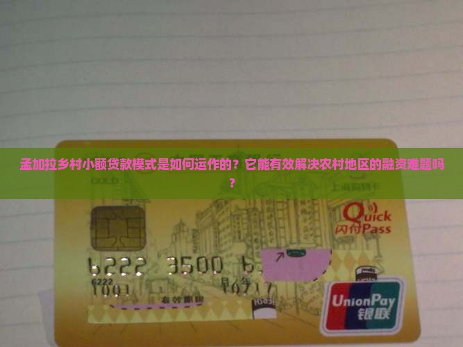 孟加拉乡村小额贷款模式是如何运作的？它能有效解决农村地区的融资难题吗？