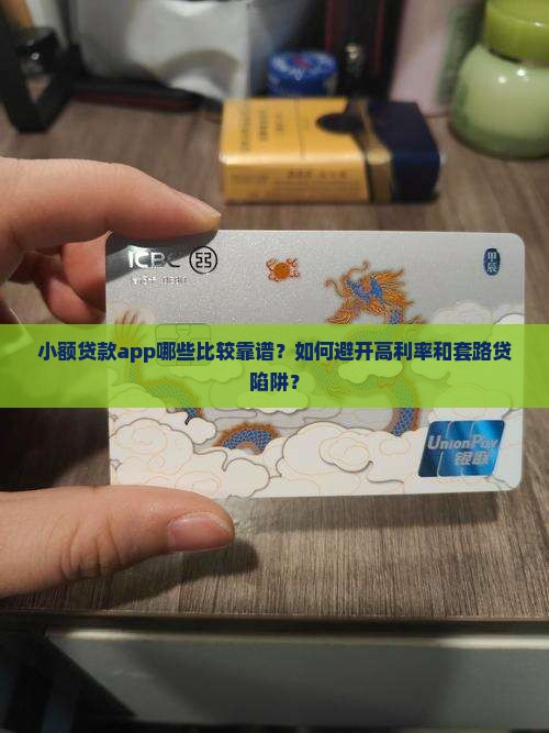 小额贷款app哪些比较靠谱？如何避开高利率和套路贷陷阱？