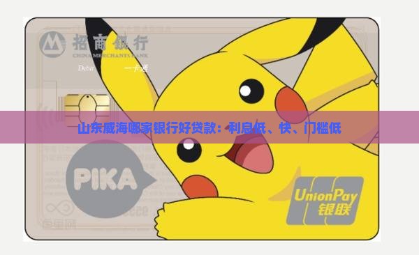 山东威海哪家银行好贷款：利息低、快、门槛低