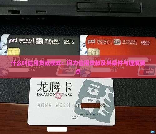 什么叫信用贷款模式:何为信用贷款及其条件与理解要点 什么叫信用贷款模式:何为信用贷款及其条件与理解要点