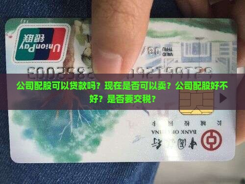 公司配股可以贷款吗？现在是否可以卖？公司配股好不好？是否要交税？