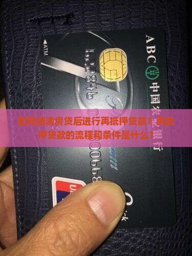 如何结清房贷后进行再抵押贷款?再抵押贷款的流程和条件是什么? 如何结清房贷后进行再抵押贷款?再抵押贷款的流程和条件是什么?
