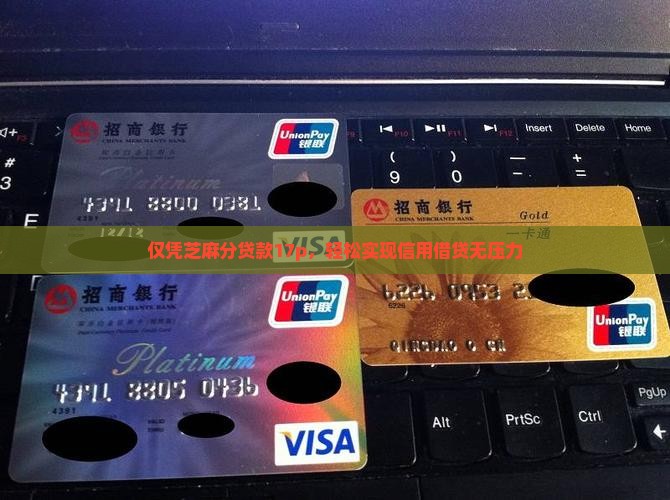 仅凭芝麻分贷款17p,轻松实现信用借贷无压力 仅凭芝麻分贷款17p,轻松实现信用借贷无压力