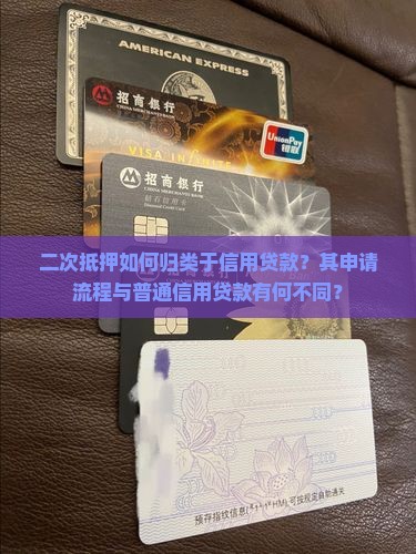 二次抵押如何归类于信用贷款？其申请流程与普通信用贷款有何不同？