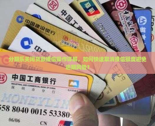 分期乐关闭贷款授信操作详解，如何快速取消授信额度避免逾期风险？