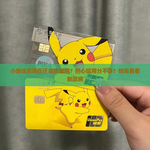 小象优品现在还能贷款吗？担心信用分不够？快来看看新政病