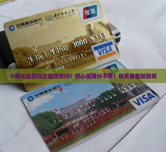 小象优品现在还能贷款吗？担心信用分不够？快来看看新政病