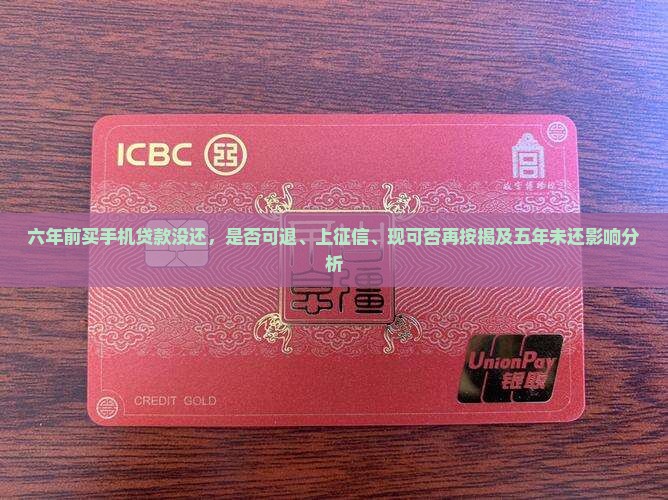 六年前买手机贷款没还，是否可退、上征信、现可否再按揭及五年未还影响分析