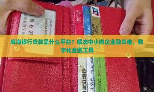 威海银行贷款是什么平台？解决中小微企业融资难，数字化金融工具