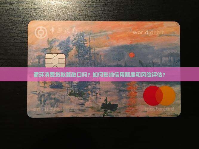 循环消费贷款算敞口吗？如何影响信用额度和风险评估？