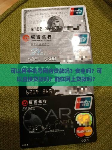 可以用手机号网络贷款吗？安全吗？可以直接贷款吗？能在网上贷款吗？