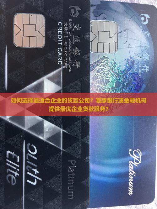 如何选择最适合企业的贷款公司？哪家银行或金融机构提供最优企业贷款服务？