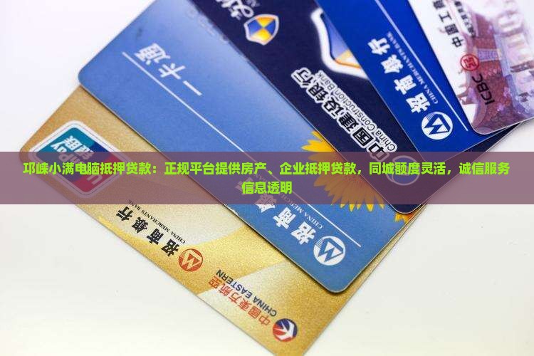 邛崃小满电脑抵押贷款：正规平台提供房产、企业抵押贷款，同城额度灵活，诚信服务信息透明