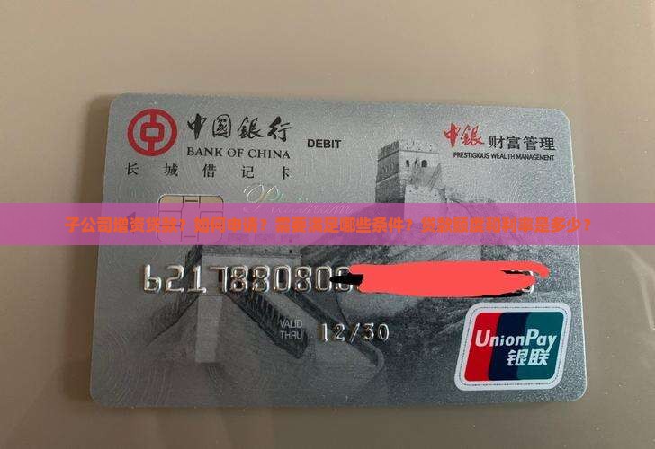 子公司增资贷款？如何申请？需要满足哪些条件？贷款额度和利率是多少？
