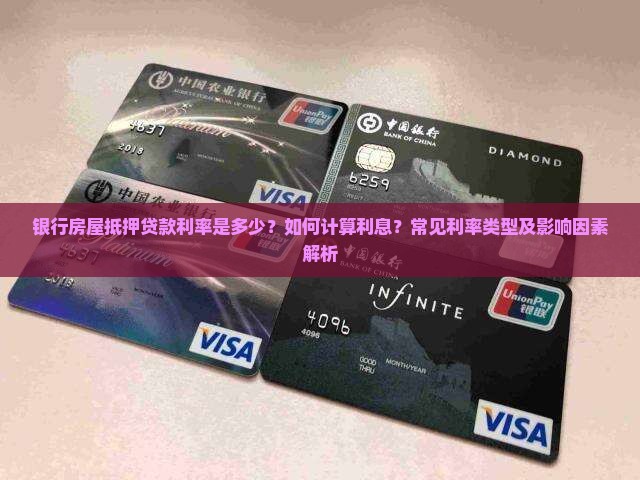 银行房屋抵押贷款利率是多少？如何计算利息？常见利率类型及影响因素解析