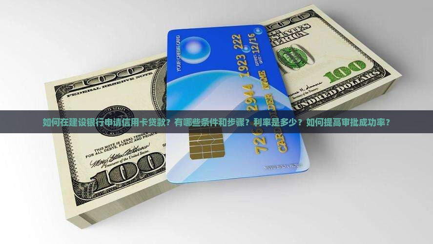 如何在建设银行申请信用卡贷款？有哪些条件和步骤？利率是多少？如何提高审批成功率？