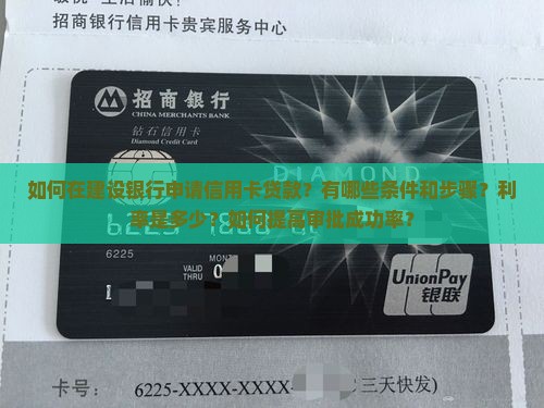 如何在建设银行申请信用卡贷款？有哪些条件和步骤？利率是多少？如何提高审批成功率？