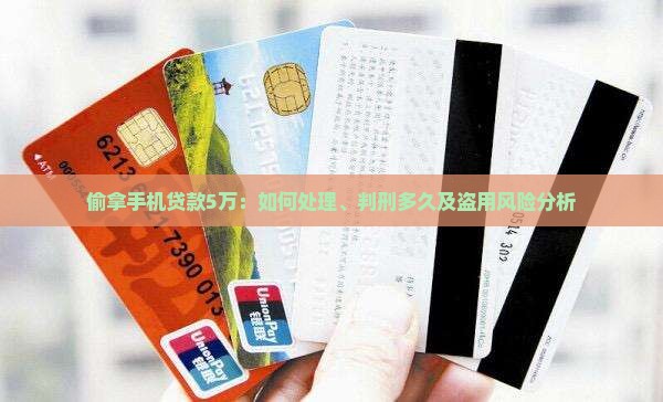 偷拿手机贷款5万：如何处理、判刑多久及盗用风险分析