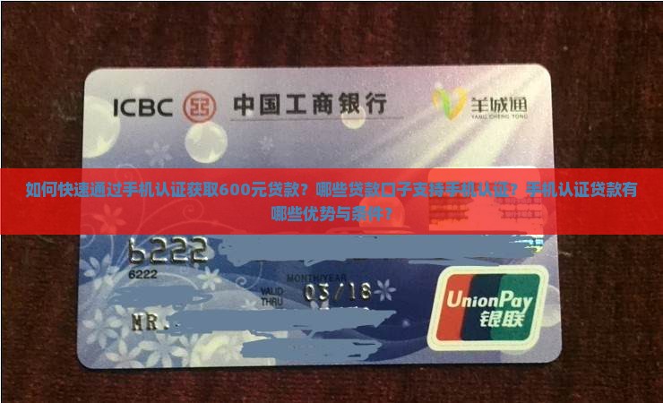 如何快速通过手机认证获取600元贷款？哪些贷款口子支持手机认证？手机认证贷款有哪些优势与条件？
