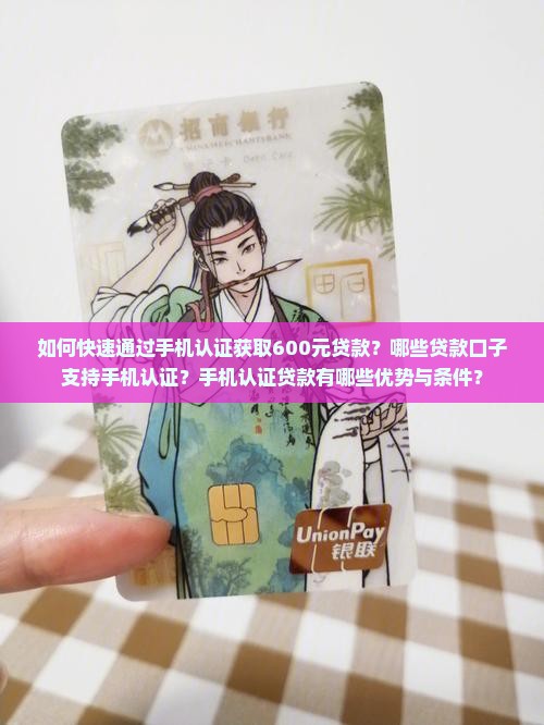 如何快速通过手机认证获取600元贷款？哪些贷款口子支持手机认证？手机认证贷款有哪些优势与条件？