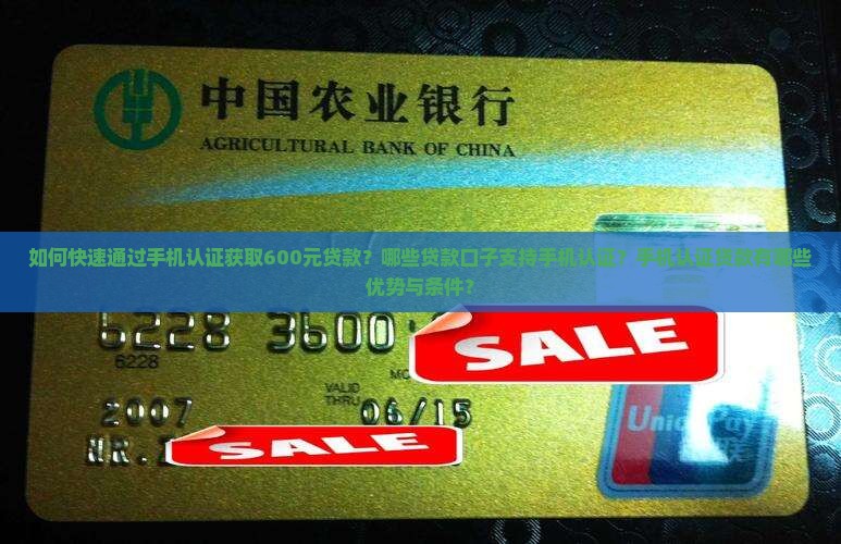 如何快速通过手机认证获取600元贷款？哪些贷款口子支持手机认证？手机认证贷款有哪些优势与条件？
